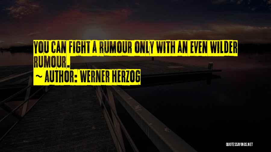 Werner Herzog Quotes: You Can Fight A Rumour Only With An Even Wilder Rumour.