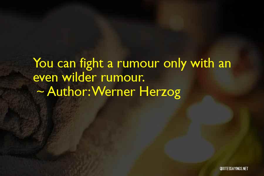 Werner Herzog Quotes: You Can Fight A Rumour Only With An Even Wilder Rumour.