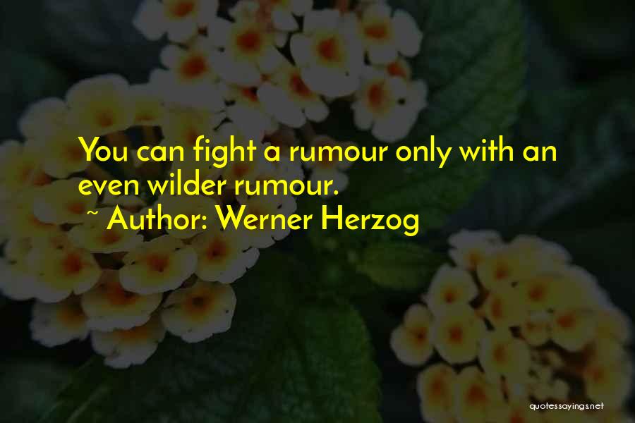 Werner Herzog Quotes: You Can Fight A Rumour Only With An Even Wilder Rumour.