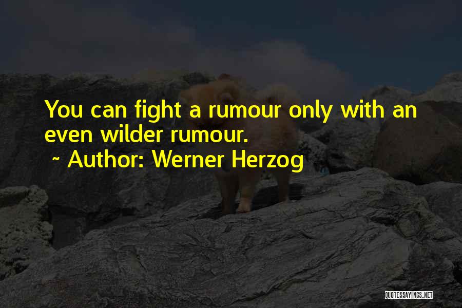 Werner Herzog Quotes: You Can Fight A Rumour Only With An Even Wilder Rumour.