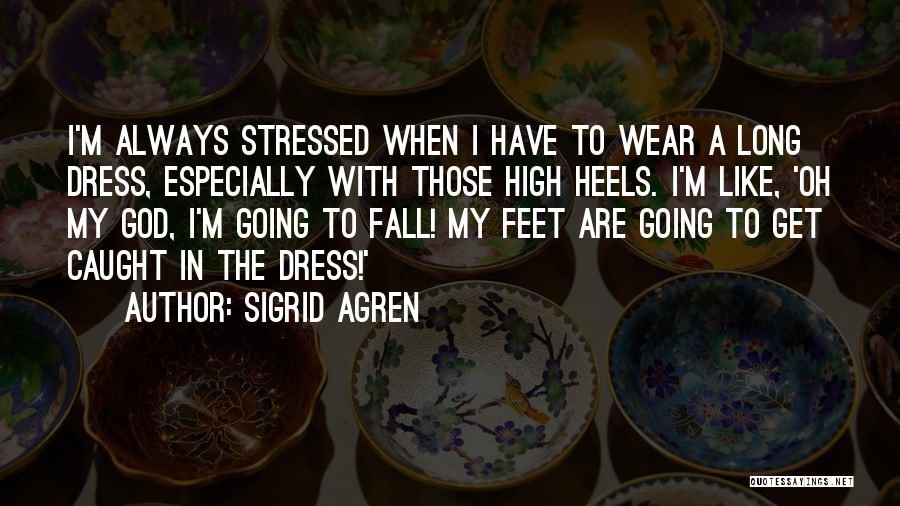 Sigrid Agren Quotes: I'm Always Stressed When I Have To Wear A Long Dress, Especially With Those High Heels. I'm Like, 'oh My