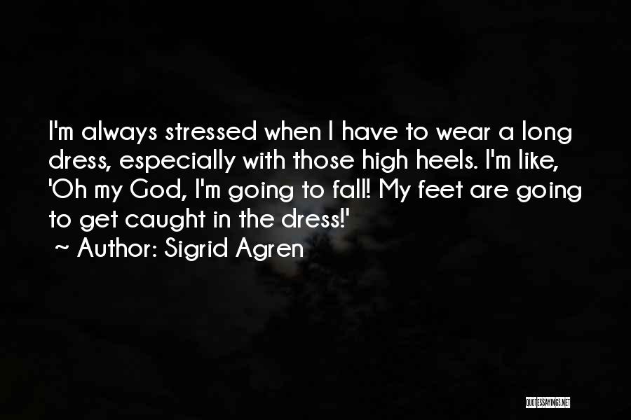 Sigrid Agren Quotes: I'm Always Stressed When I Have To Wear A Long Dress, Especially With Those High Heels. I'm Like, 'oh My