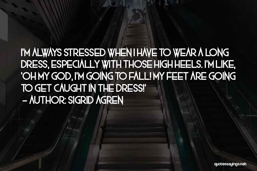 Sigrid Agren Quotes: I'm Always Stressed When I Have To Wear A Long Dress, Especially With Those High Heels. I'm Like, 'oh My