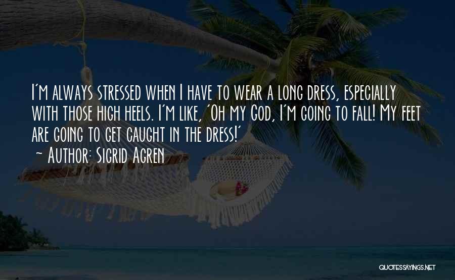 Sigrid Agren Quotes: I'm Always Stressed When I Have To Wear A Long Dress, Especially With Those High Heels. I'm Like, 'oh My