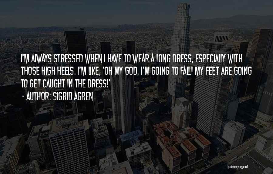Sigrid Agren Quotes: I'm Always Stressed When I Have To Wear A Long Dress, Especially With Those High Heels. I'm Like, 'oh My