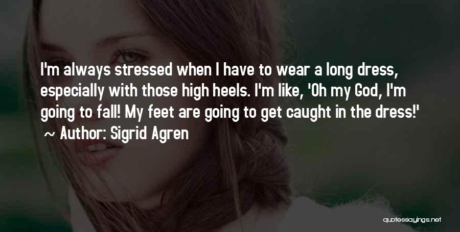 Sigrid Agren Quotes: I'm Always Stressed When I Have To Wear A Long Dress, Especially With Those High Heels. I'm Like, 'oh My