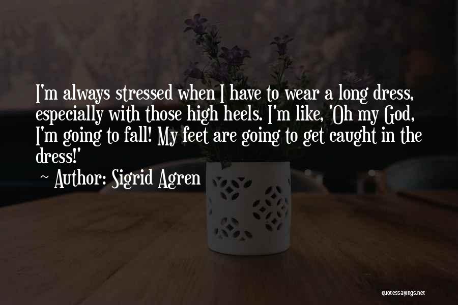 Sigrid Agren Quotes: I'm Always Stressed When I Have To Wear A Long Dress, Especially With Those High Heels. I'm Like, 'oh My