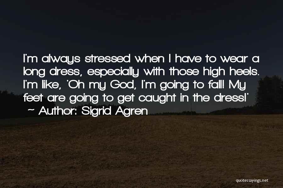 Sigrid Agren Quotes: I'm Always Stressed When I Have To Wear A Long Dress, Especially With Those High Heels. I'm Like, 'oh My