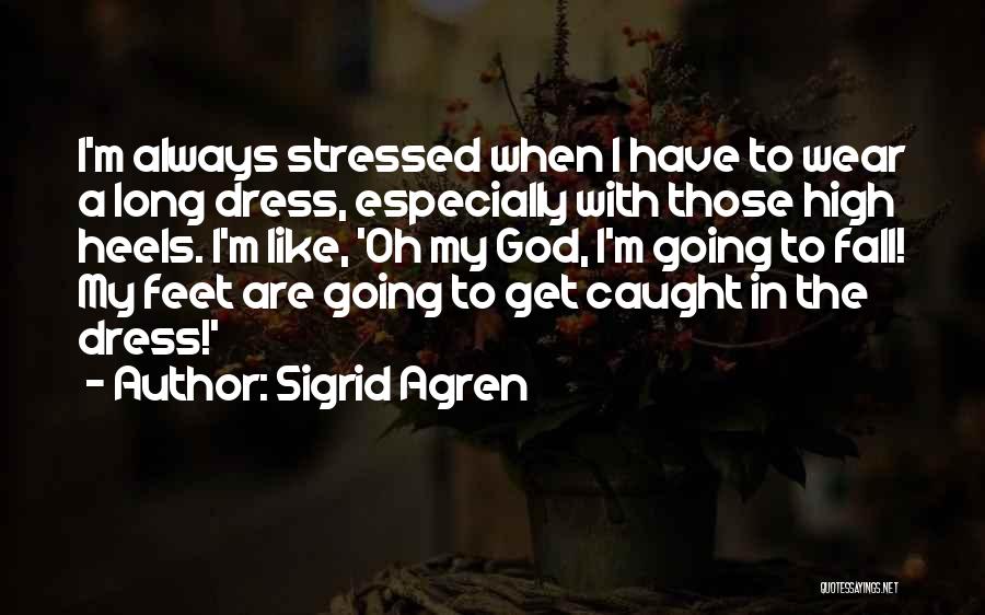 Sigrid Agren Quotes: I'm Always Stressed When I Have To Wear A Long Dress, Especially With Those High Heels. I'm Like, 'oh My