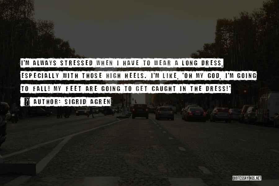 Sigrid Agren Quotes: I'm Always Stressed When I Have To Wear A Long Dress, Especially With Those High Heels. I'm Like, 'oh My