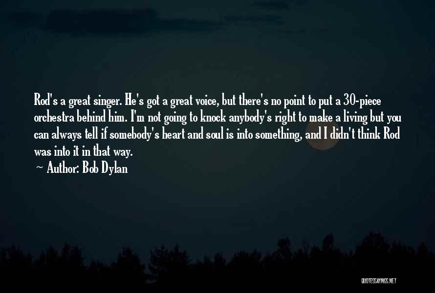 Bob Dylan Quotes: Rod's A Great Singer. He's Got A Great Voice, But There's No Point To Put A 30-piece Orchestra Behind Him.