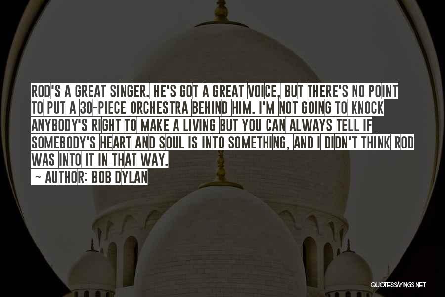 Bob Dylan Quotes: Rod's A Great Singer. He's Got A Great Voice, But There's No Point To Put A 30-piece Orchestra Behind Him.