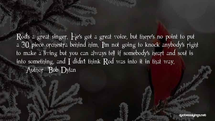 Bob Dylan Quotes: Rod's A Great Singer. He's Got A Great Voice, But There's No Point To Put A 30-piece Orchestra Behind Him.