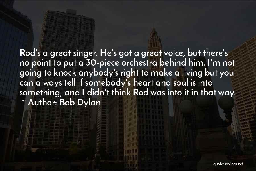 Bob Dylan Quotes: Rod's A Great Singer. He's Got A Great Voice, But There's No Point To Put A 30-piece Orchestra Behind Him.