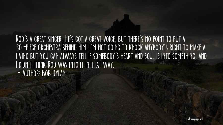 Bob Dylan Quotes: Rod's A Great Singer. He's Got A Great Voice, But There's No Point To Put A 30-piece Orchestra Behind Him.