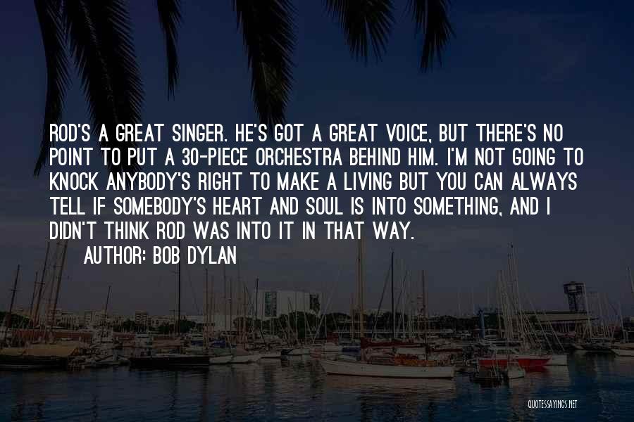 Bob Dylan Quotes: Rod's A Great Singer. He's Got A Great Voice, But There's No Point To Put A 30-piece Orchestra Behind Him.