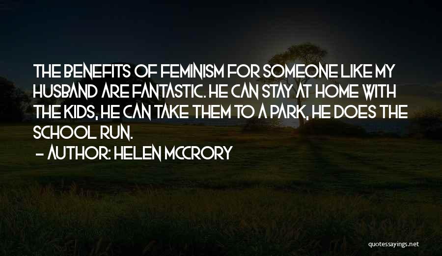 Helen McCrory Quotes: The Benefits Of Feminism For Someone Like My Husband Are Fantastic. He Can Stay At Home With The Kids, He