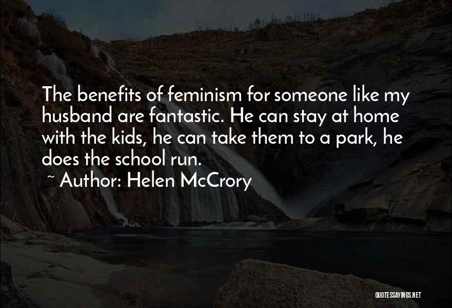 Helen McCrory Quotes: The Benefits Of Feminism For Someone Like My Husband Are Fantastic. He Can Stay At Home With The Kids, He
