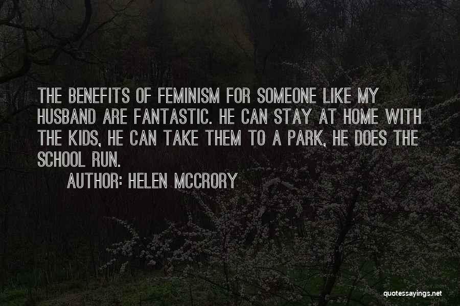 Helen McCrory Quotes: The Benefits Of Feminism For Someone Like My Husband Are Fantastic. He Can Stay At Home With The Kids, He