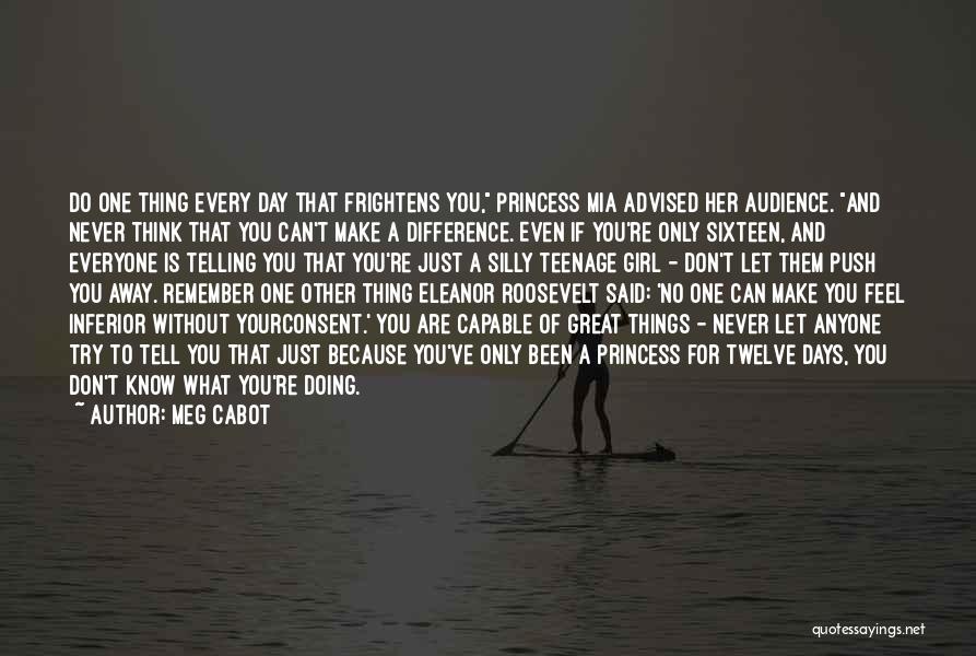 Meg Cabot Quotes: Do One Thing Every Day That Frightens You, Princess Mia Advised Her Audience. And Never Think That You Can't Make