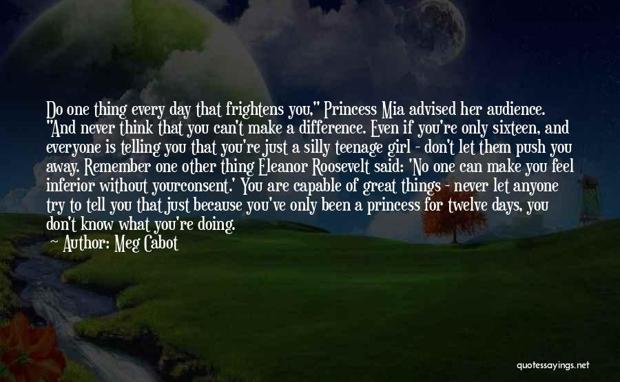 Meg Cabot Quotes: Do One Thing Every Day That Frightens You, Princess Mia Advised Her Audience. And Never Think That You Can't Make