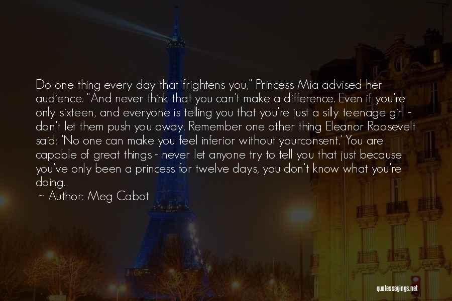 Meg Cabot Quotes: Do One Thing Every Day That Frightens You, Princess Mia Advised Her Audience. And Never Think That You Can't Make