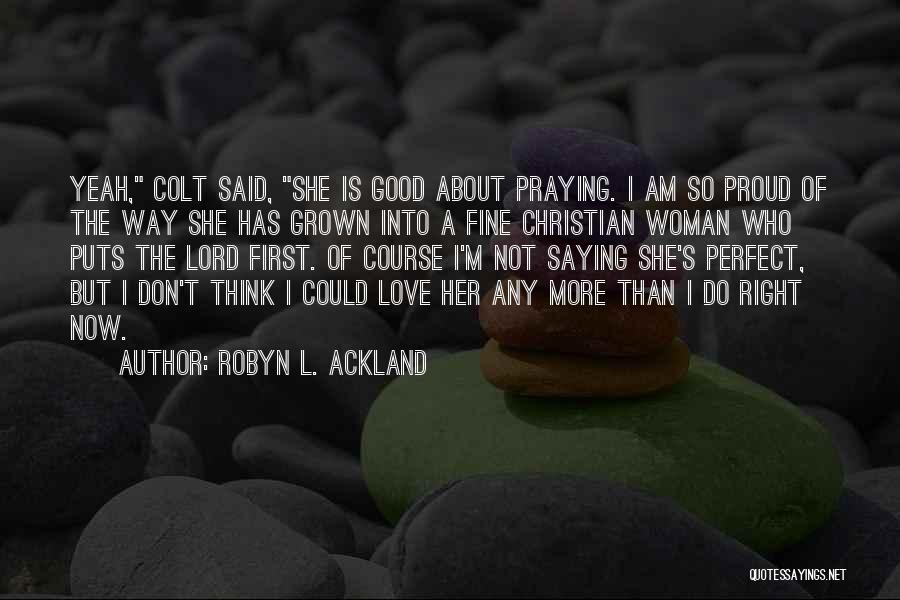 Robyn L. Ackland Quotes: Yeah, Colt Said, She Is Good About Praying. I Am So Proud Of The Way She Has Grown Into A