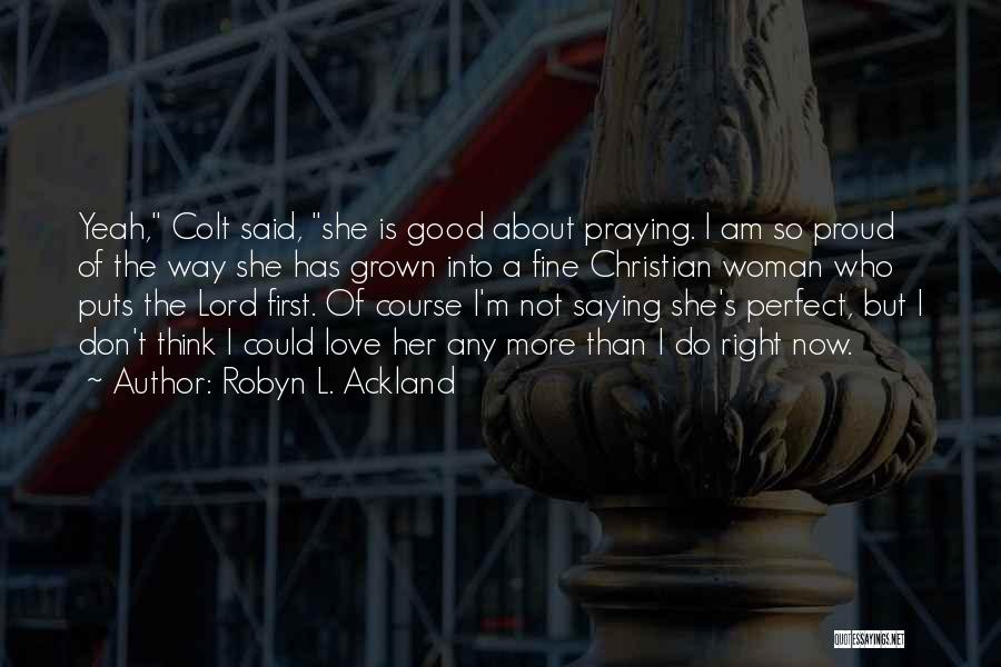 Robyn L. Ackland Quotes: Yeah, Colt Said, She Is Good About Praying. I Am So Proud Of The Way She Has Grown Into A