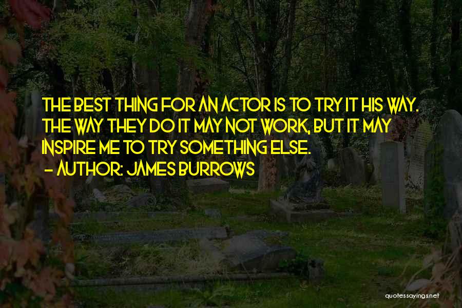 James Burrows Quotes: The Best Thing For An Actor Is To Try It His Way. The Way They Do It May Not Work,