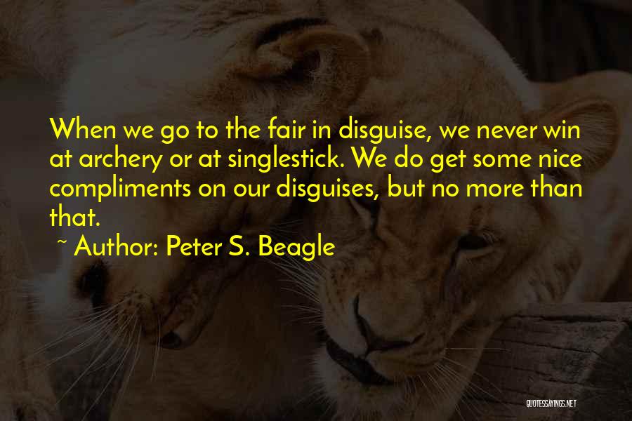 Peter S. Beagle Quotes: When We Go To The Fair In Disguise, We Never Win At Archery Or At Singlestick. We Do Get Some