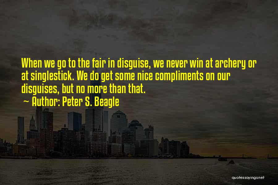 Peter S. Beagle Quotes: When We Go To The Fair In Disguise, We Never Win At Archery Or At Singlestick. We Do Get Some