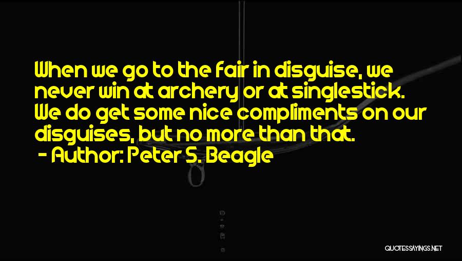 Peter S. Beagle Quotes: When We Go To The Fair In Disguise, We Never Win At Archery Or At Singlestick. We Do Get Some