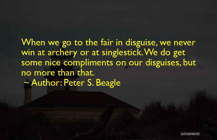 Peter S. Beagle Quotes: When We Go To The Fair In Disguise, We Never Win At Archery Or At Singlestick. We Do Get Some