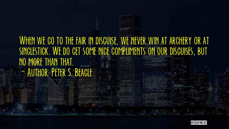 Peter S. Beagle Quotes: When We Go To The Fair In Disguise, We Never Win At Archery Or At Singlestick. We Do Get Some