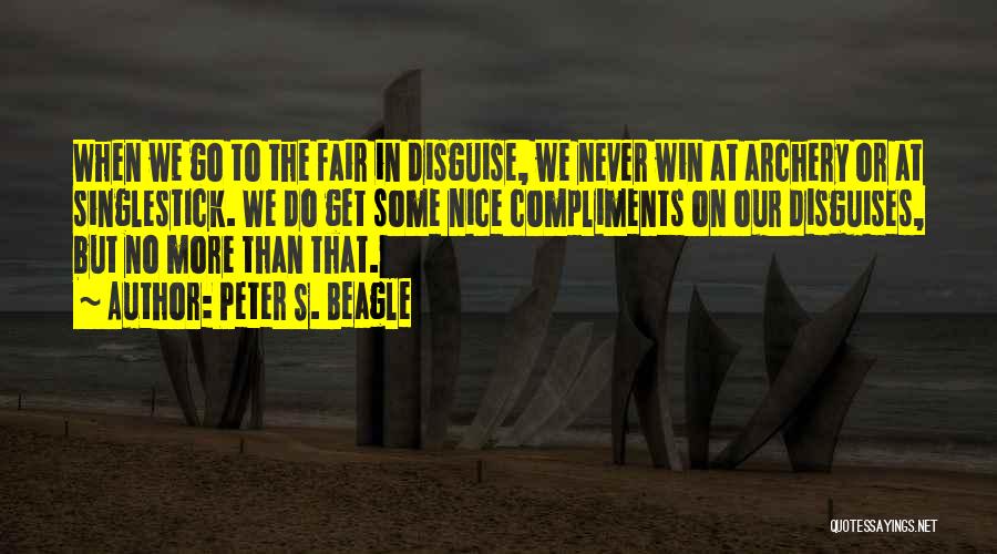 Peter S. Beagle Quotes: When We Go To The Fair In Disguise, We Never Win At Archery Or At Singlestick. We Do Get Some