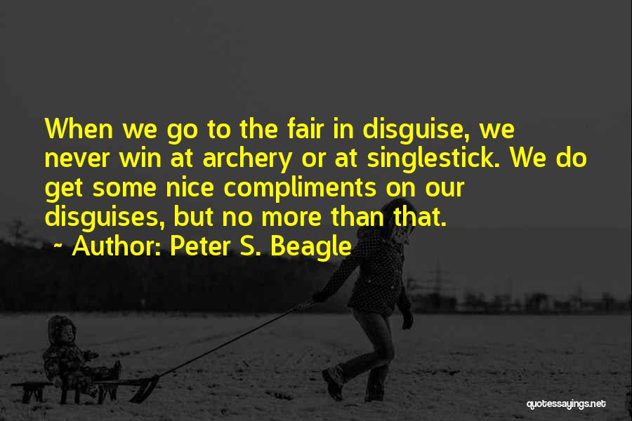 Peter S. Beagle Quotes: When We Go To The Fair In Disguise, We Never Win At Archery Or At Singlestick. We Do Get Some