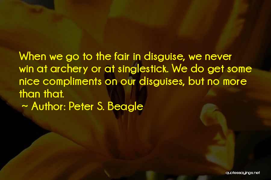 Peter S. Beagle Quotes: When We Go To The Fair In Disguise, We Never Win At Archery Or At Singlestick. We Do Get Some