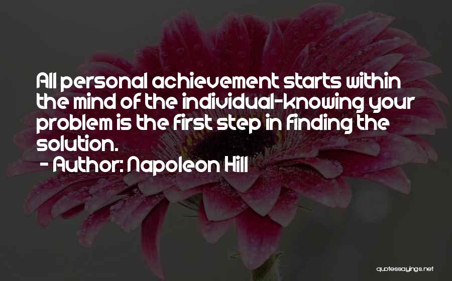 Napoleon Hill Quotes: All Personal Achievement Starts Within The Mind Of The Individual-knowing Your Problem Is The First Step In Finding The Solution.
