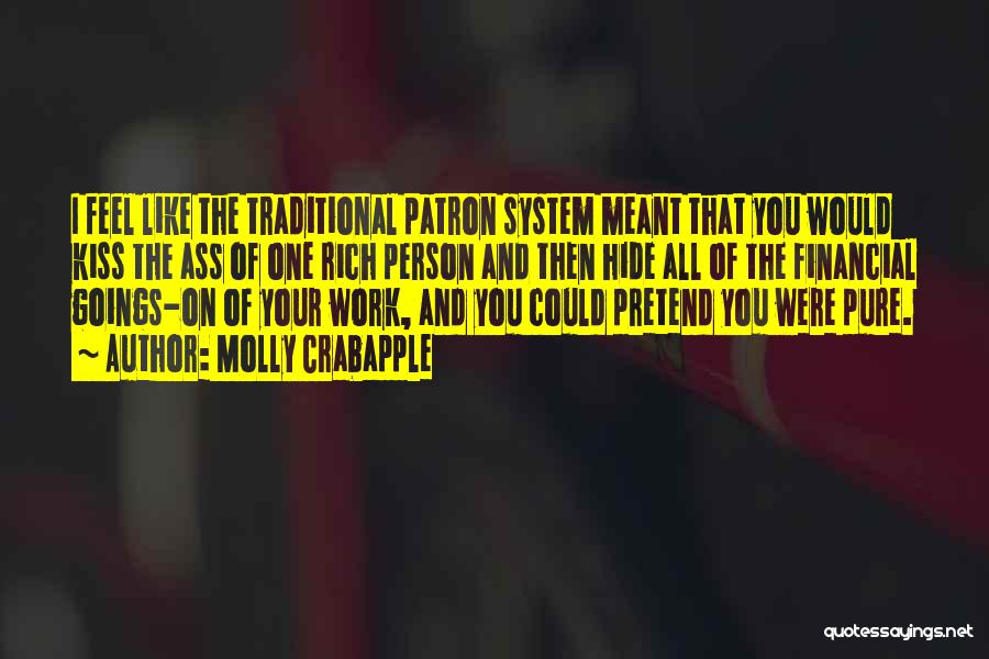 Molly Crabapple Quotes: I Feel Like The Traditional Patron System Meant That You Would Kiss The Ass Of One Rich Person And Then