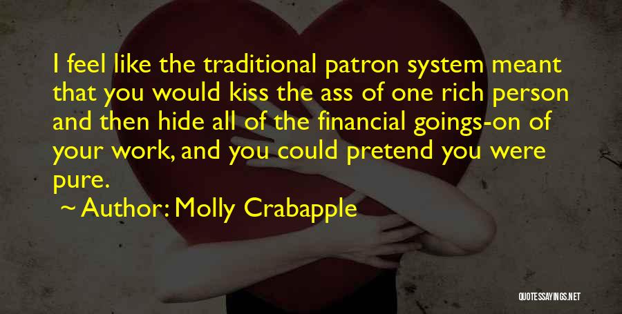 Molly Crabapple Quotes: I Feel Like The Traditional Patron System Meant That You Would Kiss The Ass Of One Rich Person And Then