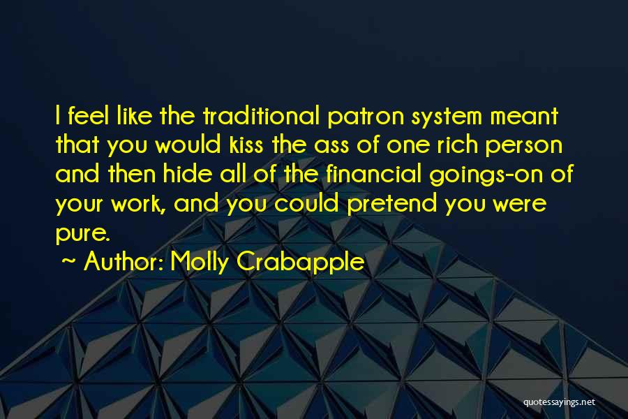 Molly Crabapple Quotes: I Feel Like The Traditional Patron System Meant That You Would Kiss The Ass Of One Rich Person And Then