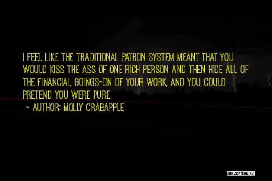 Molly Crabapple Quotes: I Feel Like The Traditional Patron System Meant That You Would Kiss The Ass Of One Rich Person And Then