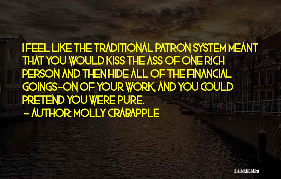 Molly Crabapple Quotes: I Feel Like The Traditional Patron System Meant That You Would Kiss The Ass Of One Rich Person And Then