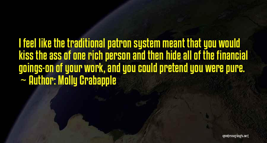Molly Crabapple Quotes: I Feel Like The Traditional Patron System Meant That You Would Kiss The Ass Of One Rich Person And Then