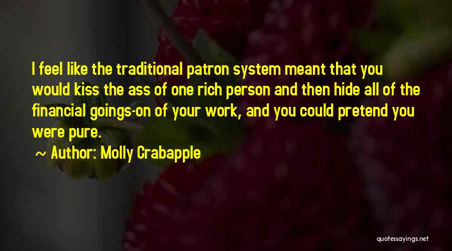 Molly Crabapple Quotes: I Feel Like The Traditional Patron System Meant That You Would Kiss The Ass Of One Rich Person And Then