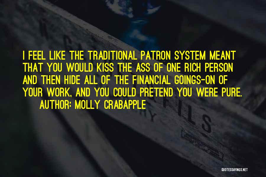 Molly Crabapple Quotes: I Feel Like The Traditional Patron System Meant That You Would Kiss The Ass Of One Rich Person And Then