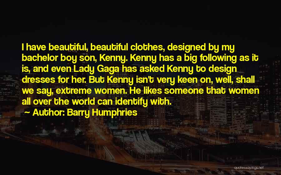 Barry Humphries Quotes: I Have Beautiful, Beautiful Clothes, Designed By My Bachelor Boy Son, Kenny. Kenny Has A Big Following As It Is,