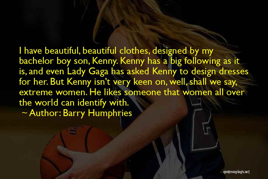 Barry Humphries Quotes: I Have Beautiful, Beautiful Clothes, Designed By My Bachelor Boy Son, Kenny. Kenny Has A Big Following As It Is,