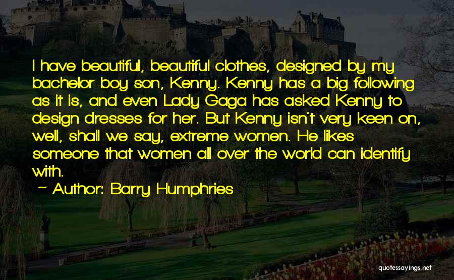 Barry Humphries Quotes: I Have Beautiful, Beautiful Clothes, Designed By My Bachelor Boy Son, Kenny. Kenny Has A Big Following As It Is,