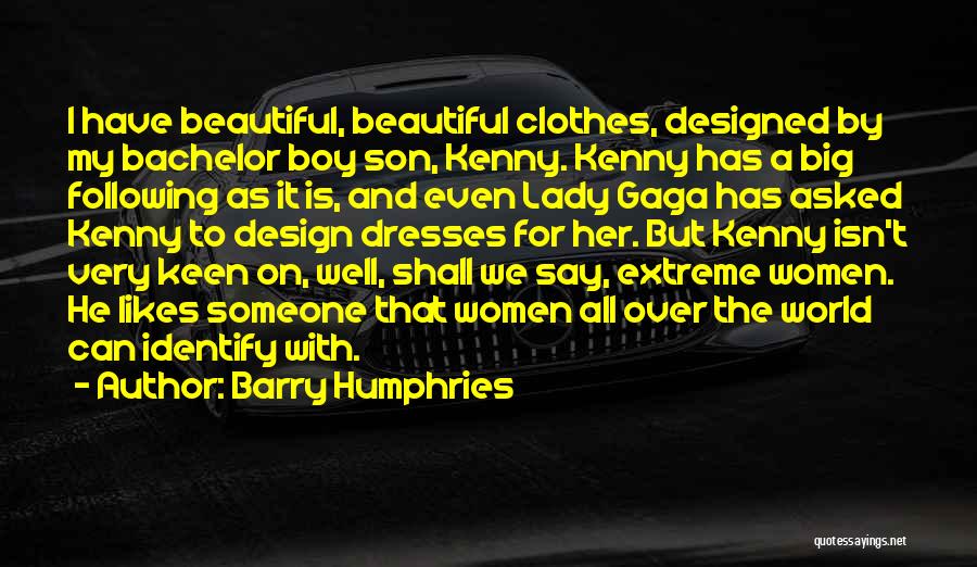 Barry Humphries Quotes: I Have Beautiful, Beautiful Clothes, Designed By My Bachelor Boy Son, Kenny. Kenny Has A Big Following As It Is,